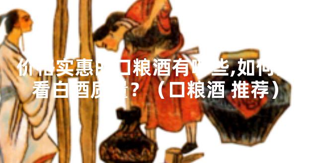 价格实惠的口粮酒有哪些,如何查看白酒质量？（口粮酒 推荐）